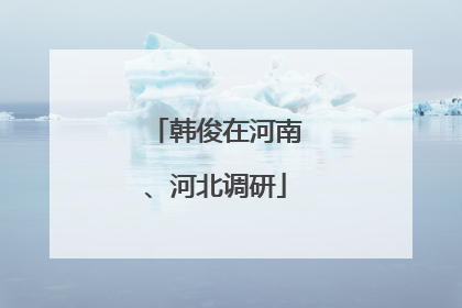 韩俊在河南、河北调研